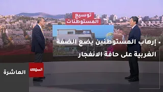 العاشرة | إرهاب المستوطنين يضع الضفة الغربية على حافة الانفجار