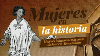Women in History: Indigenous Women in the Fall of Mexico-Tenochtitlan.