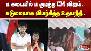 டீ கடையில் டீ குடித்த CM விஜய்... அவங்களுக்கு எவ்ளோ கொழுப்பு..? கடுமையாக விமர்சித்த உதயநிதி..
