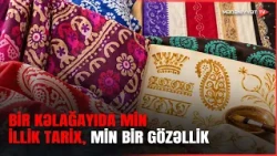Kəlağayı – ipəyə hopan tarix, naxışlara sığan milli ruh