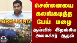 Chennai | Rain | சென்னையை கலங்கடித்த பேய் மழை ஆய்வில் இறங்கிய அமைச்சர் ஆதவ்