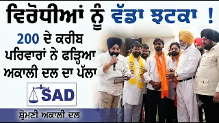 ਵਿਰੋਧੀਆਂ ਨੂੰ ਵੱਡਾ ਝਟਕਾ ! 200 ਦੇ ਕਰੀਬ ਪਰਿਵਾਰਾਂ ਨੇ ਫੜ੍ਹਿਆ ਅਕਾਲੀ ਦਲ ਦਾ ਪੱਲਾ