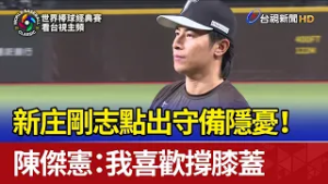 新庄剛志點出守備隱憂！ 陳傑憲：我喜歡撐膝蓋