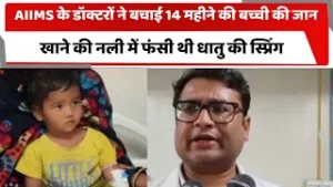 AIIMS के डॉक्टरों ने बचाई 14 महीने की बच्ची की जान, खाने की नली में फंसी थी धातु की स्प्रिंग |