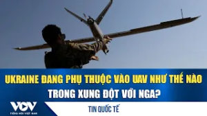 Ukraine đang phụ thuộc vào UAV như thế nào trong xung đột với Nga? | VOV