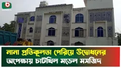 নানা প্রতিকূলতা পেরিয়ে উদ্বোধনের অপেক্ষায় চাটখিল মডেল মসজিদ | Chatkhil | Model Mosque Inauguration