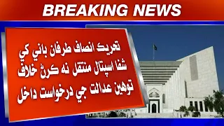 Tehreek-e-Insaf Tarfan Bani Khe Shifa Muntaqil Na Karann Khilaf Toheen-e-Adalat Ji Darkhwast Dakhil
