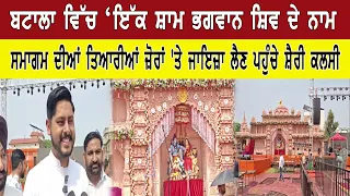 ਬਟਾਲਾ ਵਿੱਚ ‘ਇੱਕ ਸ਼ਾਮ ਭਗਵਾਨ ਸ਼ਿਵ ਦੇ ਨਾਮ ਸਮਾਗਮ ਦੀਆਂ ਤਿਆਰੀਆਂ ਜ਼ੋਰਾਂ 'ਤੇ ਜਾਇਜ਼ਾ ਲੈਣ ਪਹੁੰਚੇ ਸ਼ੈਰੀ ਕਲਸੀ