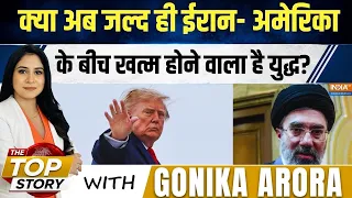 The Top Story With Gonika Arora: क्या Iran- America के बीच युद्ध का आ गया Full & Final Countdown?