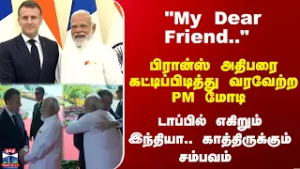 PM Modi | France | Rafale | "My Dear Friend.." பிரான்ஸ் அதிபரை கட்டிப்பிடித்து வரவேற்ற PM மோடி