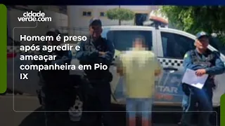 Homem é preso após agredir e ameaçar companheira em Pio IX