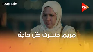 مريم خسرت كل حاجة وناوية تسيب البلد كلها😰😞 #أب_ولكن
