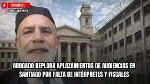 ABOGADO DEPLORA APLAZAMIENTOS DE AUDIENCIAS EN SANTIAGO POR FALTA DE INTÉRPRETES Y FISCALES.