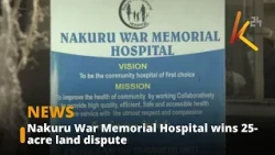 Nakuru War Memorial Hospital wins 25-acre land dispute