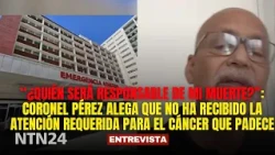 “Who will be responsible for my death?” Colonel Pérez reports lack of care for his cancer