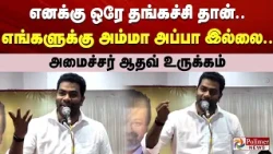 எனக்கு ஒரே தங்கச்சி தான்.. எங்களுக்கு அம்மா அப்பா இல்லை.. அமைச்சர் ஆதவ் உருக்கம்