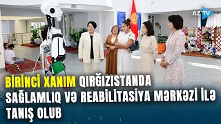 Birinci xanım Mehriban Əliyeva Qırğızıstanda sağlamlıq və reabilitasiya mərkəzi ilə tanış olub