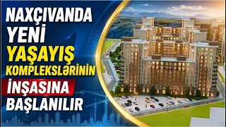 Naxçıvanda yeni yaşayış komplekslərinin  inşasına başlanılır