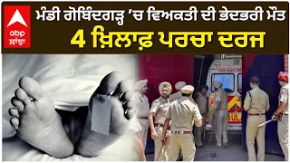 ਮੰਡੀ ਗੋਬਿੰਦਗੜ੍ਹ ’ਚ ਵਿਅਕਤੀ ਦੀ ਭੇਦਭਰੀ ਮੌਤ, 4 ਖ਼ਿਲਾਫ਼ ਪਰਚਾ ਦਰਜ