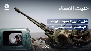 الخطاب السعودي الجديد.. هل دخلت العلاقة مع الحوثيين مرحلة الحسم؟ | حديث المساء