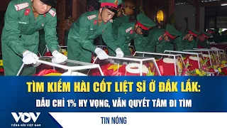 Searching for Fallen Soldiers' Remains in Dak Lak: Determined to Find Them, Even with Only 1% Hop...
