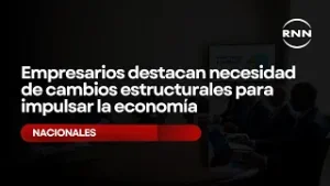 Empresarios destacan necesidad de cambios estructurales para impulsar la economía