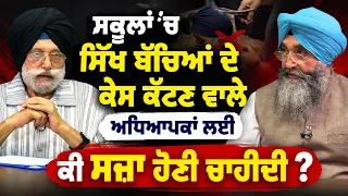 ਸਕੂਲਾਂ 'ਚ ਸਿੱਖ ਬੱਚਿਆਂ ਦੇ ਕੇਸ ਕੱਟਣ ਵਾਲੇ ਅਧਿਆਪਕਾਂ ਲਈ ਕੀ ਸਜ਼ਾ ਹੋਣੀ ਚਾਹੀਦੀ ?