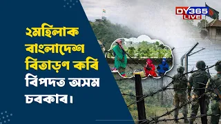 ২মহিলাক বাংলাদেশ বিতাড়ণ কৰি বিপদত অসম চৰকাৰ।