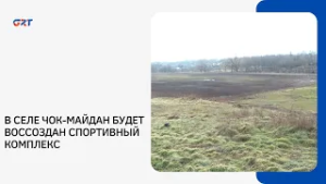 В СЕЛЕ ЧОК-МАЙДАН БУДЕТ ВОССОЗДАН СПОРТИВНЫЙ КОМПЛЕКС