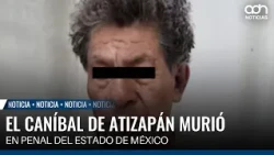 The Atizapán Cannibal dies in State of Mexico prison