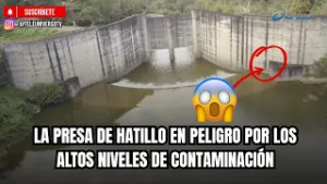 LA PRESA DE HATILLO EN PELIGRO POR LOS  ALTOS NIVELES DE CONTAMINACIÓN