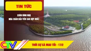 THỜI SỰ CÀ MAU TỐI 17-2-2026 | XUÂN BÍNH NGỌ - MÙA XUÂN ĐẦU TIÊN SAU HỢP NHẤT