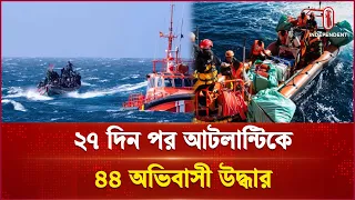 ২৭ দিনের ভয়াবহ যাত্রা, বেঁচে ফিরলেন ৪৪ অভিবাসী | Atlantic | Independent TV