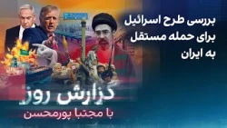 ‌گزارش روز با مجتبا پورمحسن: بررسی طرح اسرائیل برای حمله مستقل برای ایران