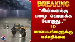 TN Rain | "இன்னைக்கு மழை வெளுக்க போகுது.." - 10 மாவட்டங்களுக்கு எச்சரிக்கை