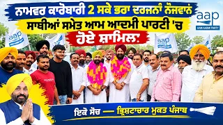 ਨਾਮਵਰ ਕਾਰੋਬਾਰੀ 2 ਸਕੇ ਭਰਾ ਦਰਜਨਾਂ ਨੌਜਵਾਨ ਸਾਥੀਆਂ ਸਮੇਤ ਆਮ ਆਦਮੀ ਪਾਰਟੀ 'ਚ ਹੋਏ ਸ਼ਾਮਿਲ