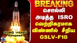 Big Breaking || சொல்லி அடித்த ISRO - வெற்றிகரமாக விண்ணில் சீறிய GSLV-F18