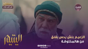 اليتيم | الزعيـم بلش يحس بقلق من هالمخلوقـة | الحلـقة 05