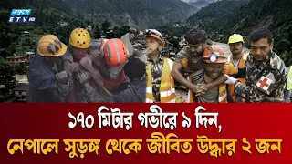 বন্যার ৯ দিন পর ১৭০ মিটার গভীর সুড়ঙ্গ থেকে জীবিত ২ জন উদ্ধার | NEPAL | ETV NEWS | Ekushey TV
