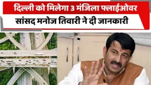दिल्ली को मिलेगा 3 मंजिला फ्लाईओवर, सांसद मनोज तिवारी ने दी जानकारी | DELHI | MANOJ TIWARI |
