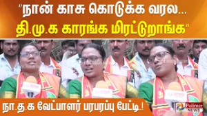 ”நான் காசு கொடுக்க வரல...  தி.மு.க காரங்க மிரட்டுறாங்க” நா.த.க வேட்பாளர் பரபரப்பு பேட்டி.!