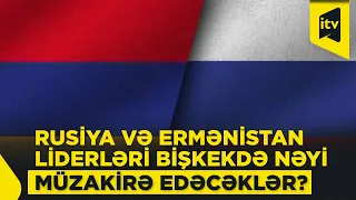 Körpülər "yanır": Rusiya və Ermənistan liderləri Bişkekdə anlaşa biləcəklərmi?