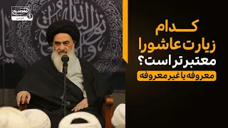 کدام نسخه زیارت عاشورا معتبرتر است؟ (معروفه یا غیرمعروفه)!؟ پاسخ آیت الله العظمی شیرازی