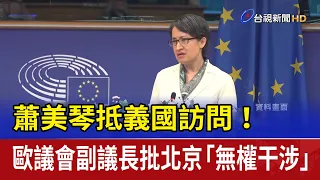 蕭美琴抵義國訪問！ 歐議會副議長批北京「無權干涉」