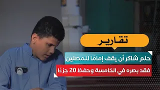 فقد بصره في الخامسة وحفظ 20 جزءًا.. حلم شاكر أن يقف إمامًا للمصلين