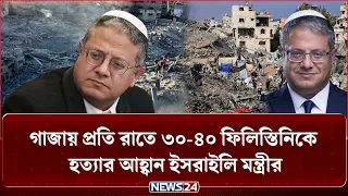 গাজায় প্রতি রাতে ৩০-৪০ ফি'লি'স্তিনিকে হ'ত্যা'র আহ্বান ই'স'রাইলি মন্ত্রীর | NEWS24