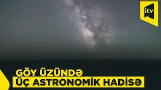 Göy üzündə üç astronomik hadisə: nələri müşahidə etmək mümkün olacaq?