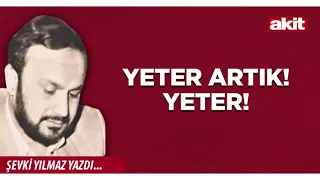 Yeni Akit - Şevki Yılmaz: Yeter artık! Yeter!