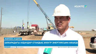 ШЕКАРАДАҒЫ АУДАНДАР ОТАНДЫҚ ЭЛЕКТР ЭНЕРГИЯСЫНА КӨШЕДІ