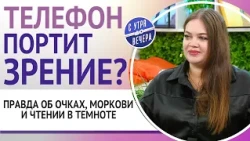Телефон портит зрение? Правда об очках, моркови и чтении в темноте